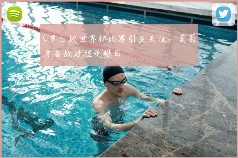 C罗出战世界杯比赛引发关注,葡萄牙备战进程受瞩目