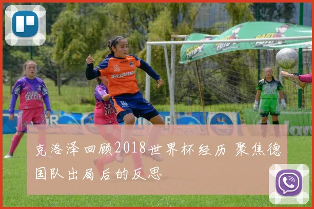 克洛泽回顾2018世界杯经历 聚焦德国队出局后的反思