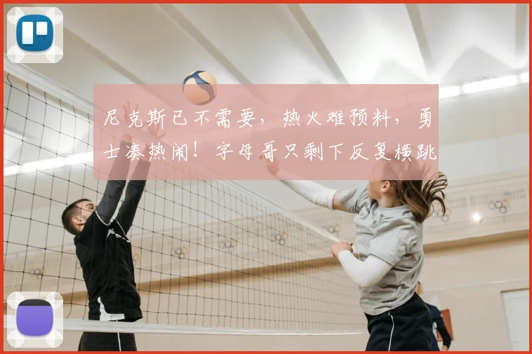 尼克斯已不需要,热火难预料,勇士凑热闹!字母哥只剩下反复横跳