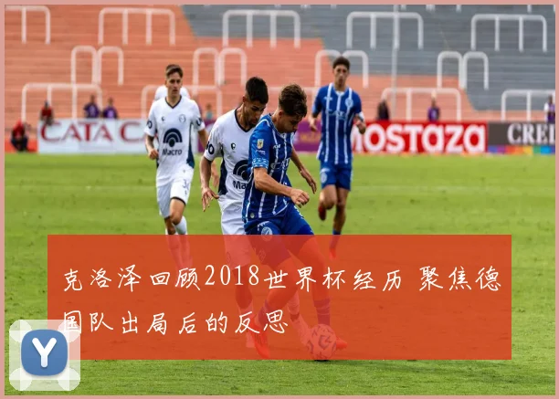 克洛泽回顾2018世界杯经历 聚焦德国队出局后的反思