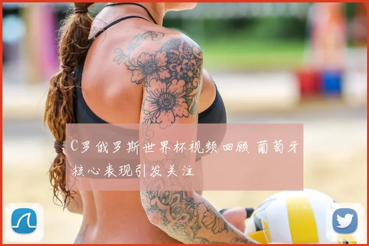 C罗俄罗斯世界杯视频回顾 葡萄牙核心表现引发关注
